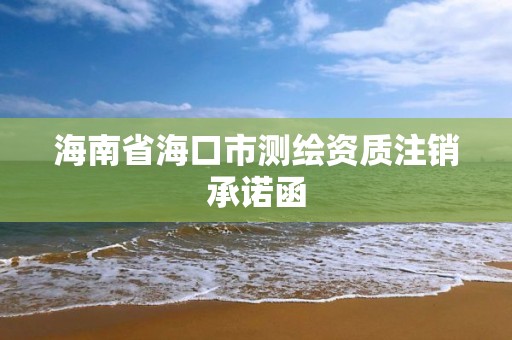 海南省海口市測繪資質注銷承諾函