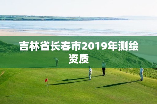 吉林省長春市2019年測繪資質