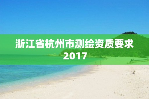 浙江省杭州市測繪資質要求2017