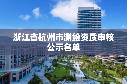 浙江省杭州市測繪資質審核公示名單