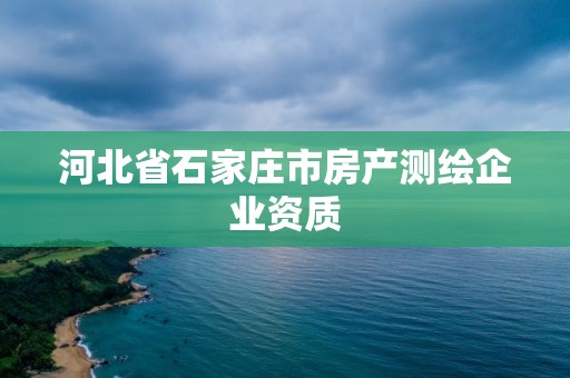 河北省石家莊市房產(chǎn)測繪企業(yè)資質(zhì)