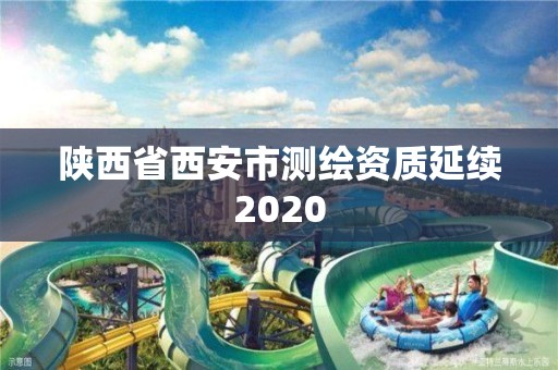 陜西省西安市測繪資質(zhì)延續(xù)2020