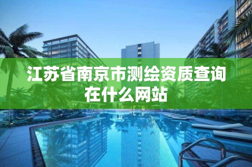 江蘇省南京市測繪資質查詢在什么網站