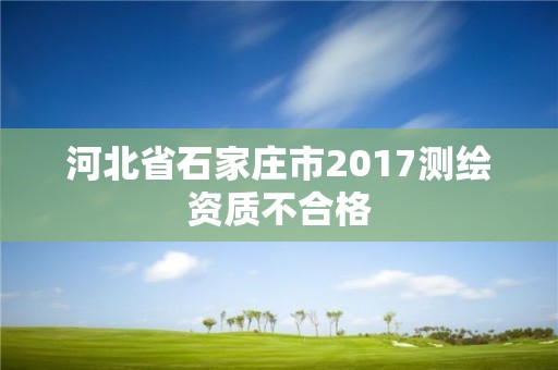 河北省石家莊市2017測繪資質(zhì)不合格