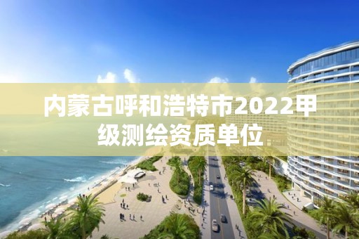 內(nèi)蒙古呼和浩特市2022甲級(jí)測繪資質(zhì)單位