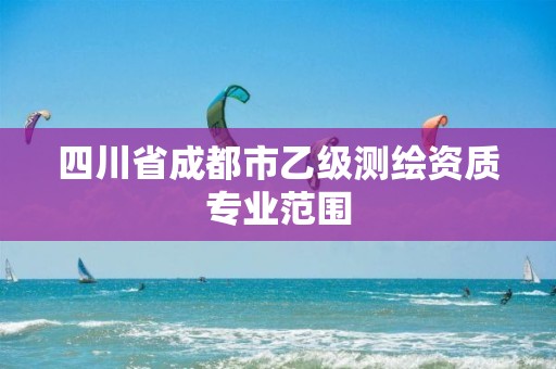 四川省成都市乙級測繪資質專業范圍