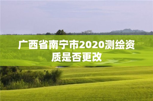 廣西省南寧市2020測繪資質是否更改