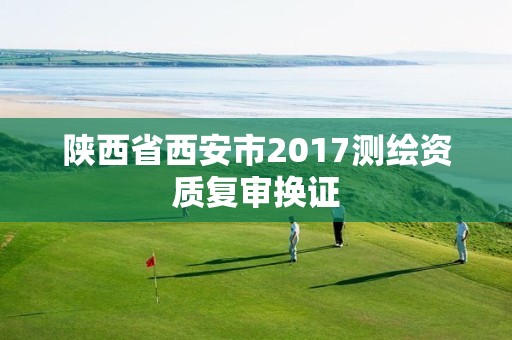 陜西省西安市2017測繪資質復審換證