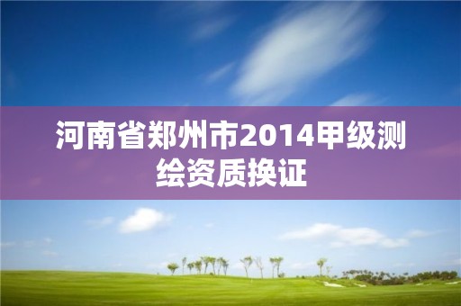 河南省鄭州市2014甲級測繪資質換證