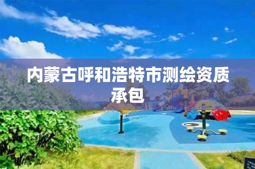 內蒙古呼和浩特市測繪資質承包