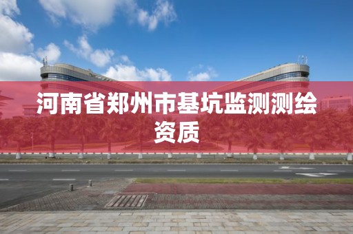 河南省鄭州市基坑監(jiān)測測繪資質