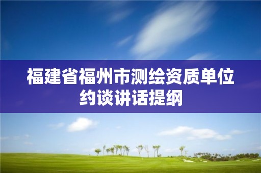 福建省福州市測繪資質單位約談講話提綱