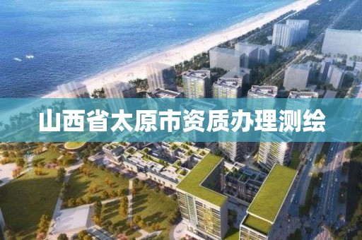 山西省太原市資質辦理測繪