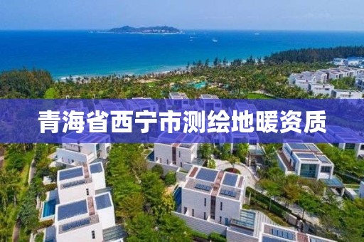 青海省西寧市測(cè)繪地暖資質(zhì)