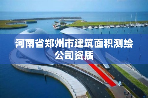 河南省鄭州市建筑面積測繪公司資質(zhì)