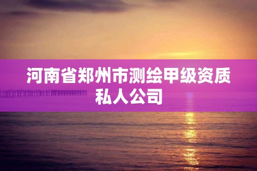 河南省鄭州市測繪甲級資質私人公司