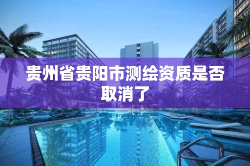 貴州省貴陽市測繪資質是否取消了