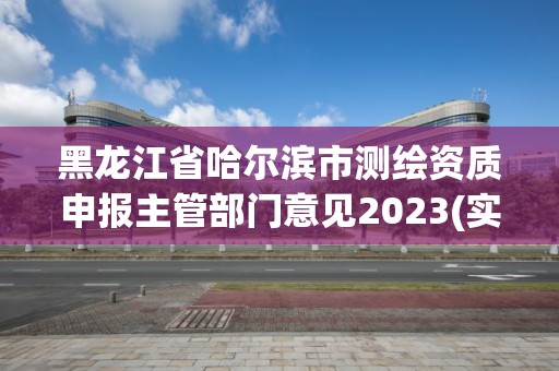 黑龍江省哈爾濱市測繪資質申報主管部門意見2023(實時/更新中)