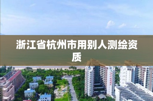 浙江省杭州市用別人測繪資質