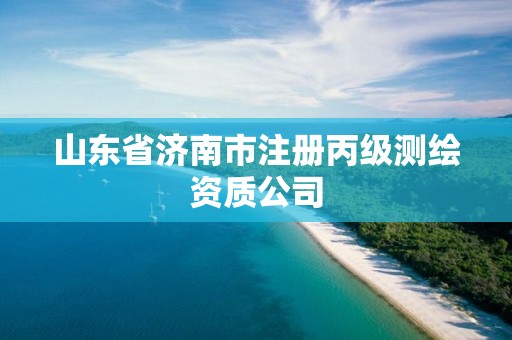 山東省濟南市注冊丙級測繪資質(zhì)公司