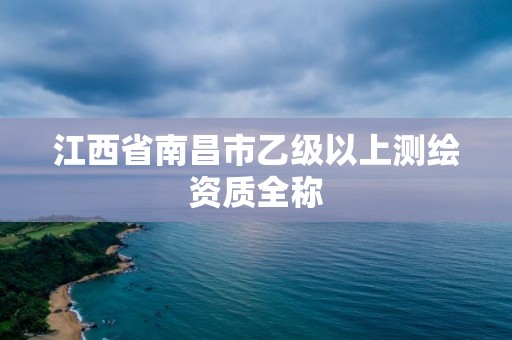 江西省南昌市乙級以上測繪資質全稱