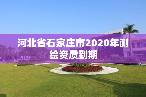 河北省石家莊市2020年測繪資質(zhì)到期