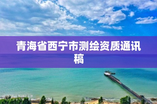 青海省西寧市測繪資質通訊稿