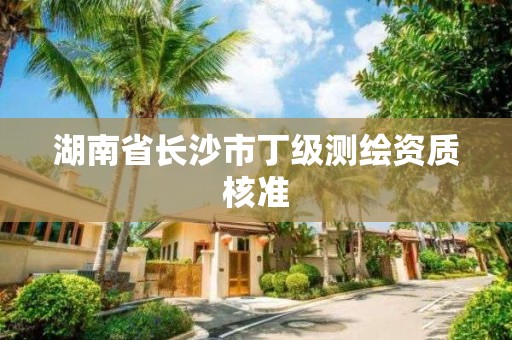 湖南省長沙市丁級測繪資質核準