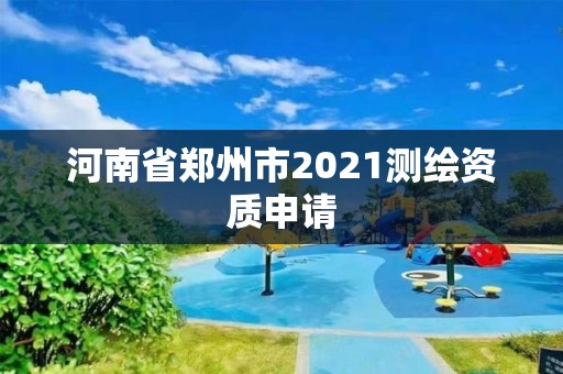 河南省鄭州市2021測繪資質(zhì)申請