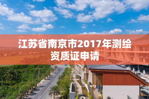 江蘇省南京市2017年測繪資質(zhì)證申請