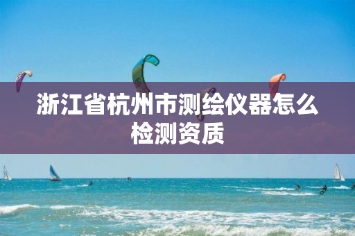 浙江省杭州市測繪儀器怎么檢測資質