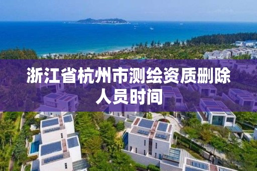 浙江省杭州市測繪資質刪除人員時間