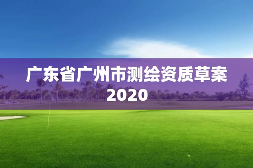 廣東省廣州市測繪資質(zhì)草案2020