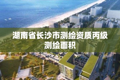 湖南省長沙市測繪資質(zhì)丙級測繪面積