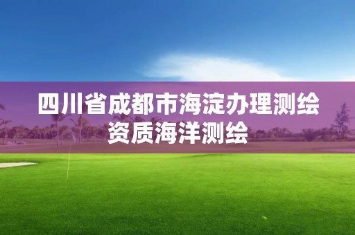 四川省成都市海淀辦理測繪資質海洋測繪