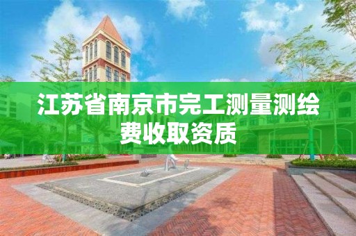 江蘇省南京市完工測(cè)量測(cè)繪費(fèi)收取資質(zhì)