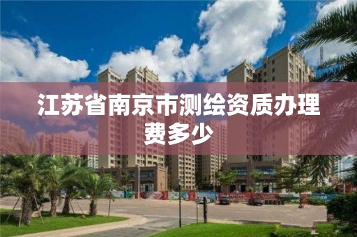 江蘇省南京市測繪資質辦理費多少