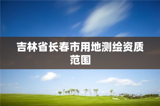 吉林省長春市用地測繪資質范圍