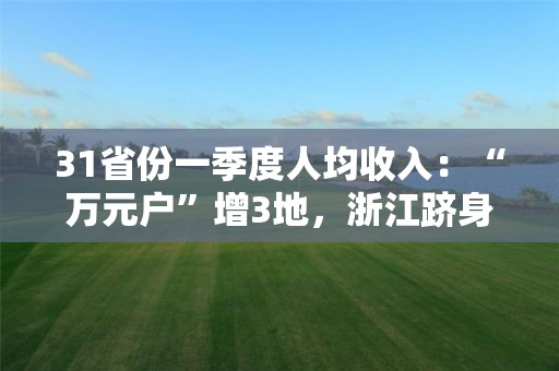 31省份一季度人均收入：“萬元戶”增3地，浙江躋身“兩萬+”