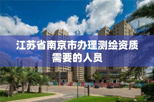 江蘇省南京市辦理測繪資質需要的人員