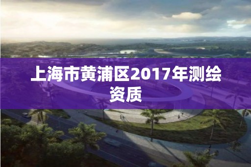 上海市黃浦區2017年測繪資質