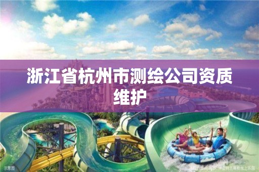 浙江省杭州市測繪公司資質維護