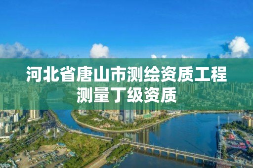 河北省唐山市測繪資質工程測量丁級資質