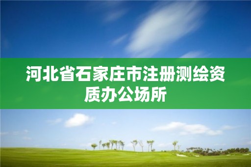 河北省石家莊市注冊測繪資質辦公場所