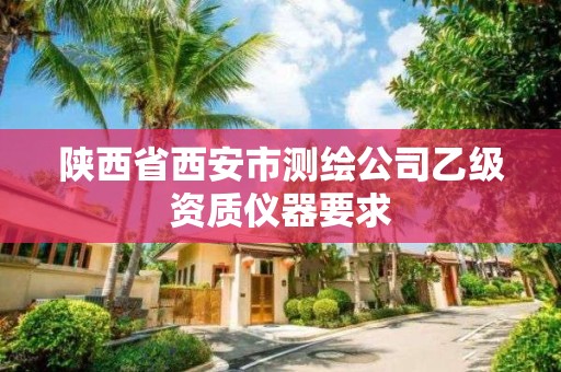 陜西省西安市測繪公司乙級資質(zhì)儀器要求