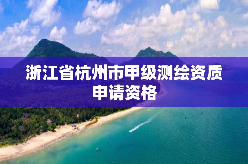 浙江省杭州市甲級測繪資質申請資格