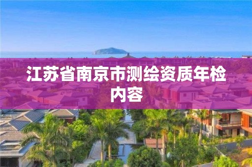 江蘇省南京市測(cè)繪資質(zhì)年檢內(nèi)容