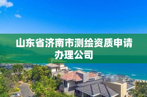 山東省濟南市測繪資質申請辦理公司