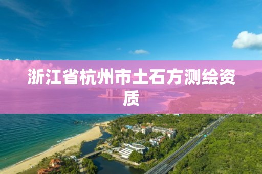 浙江省杭州市土石方測繪資質