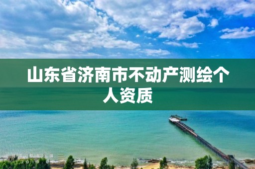 山東省濟南市不動產(chǎn)測繪個人資質(zhì)